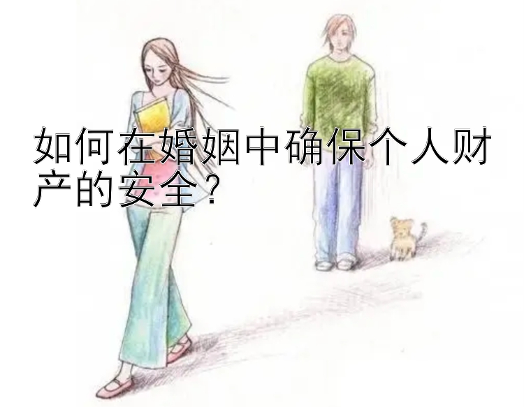 如何在婚姻中确保个人财产的安全？