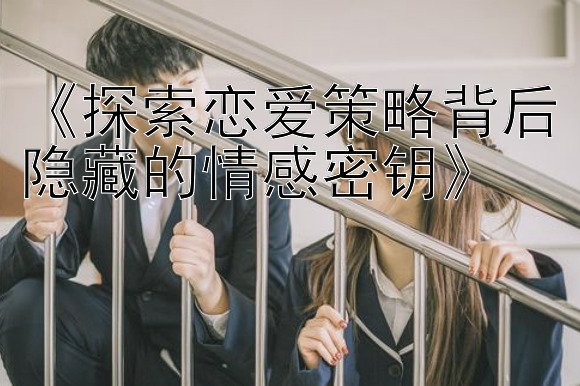 《探索恋爱策略背后隐藏的情感密钥》