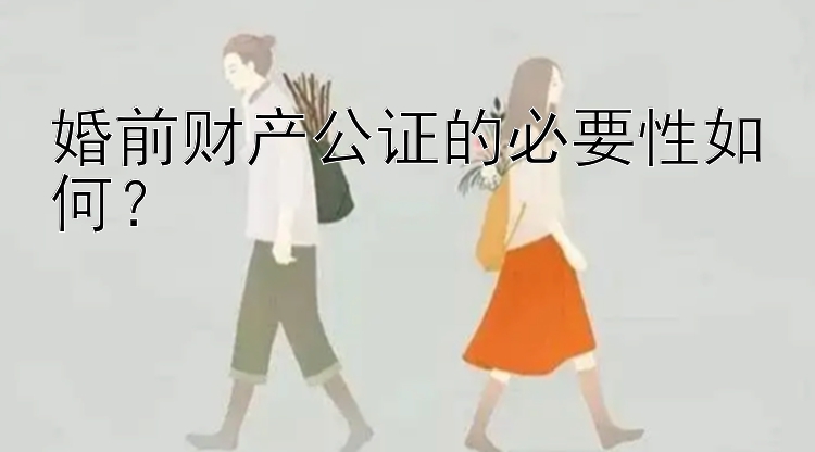 婚前财产公证的必要性如何？