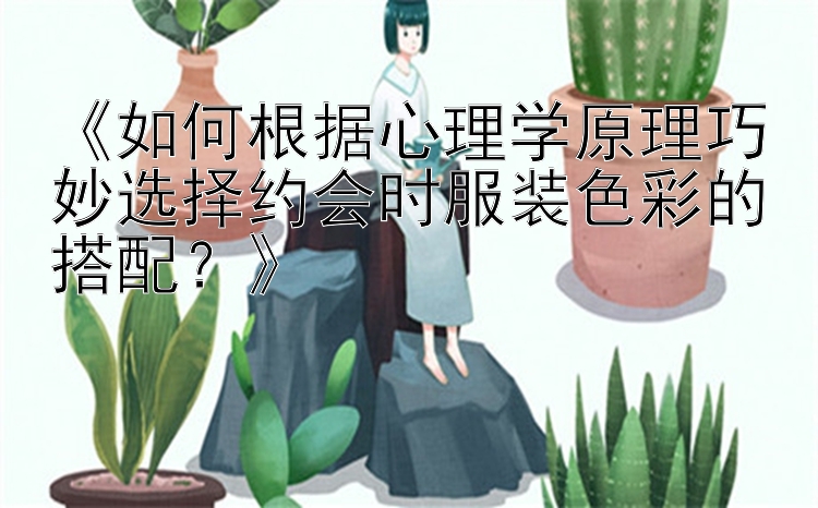 《如何根据心理学原理巧妙选择约会时服装色彩的搭配？》