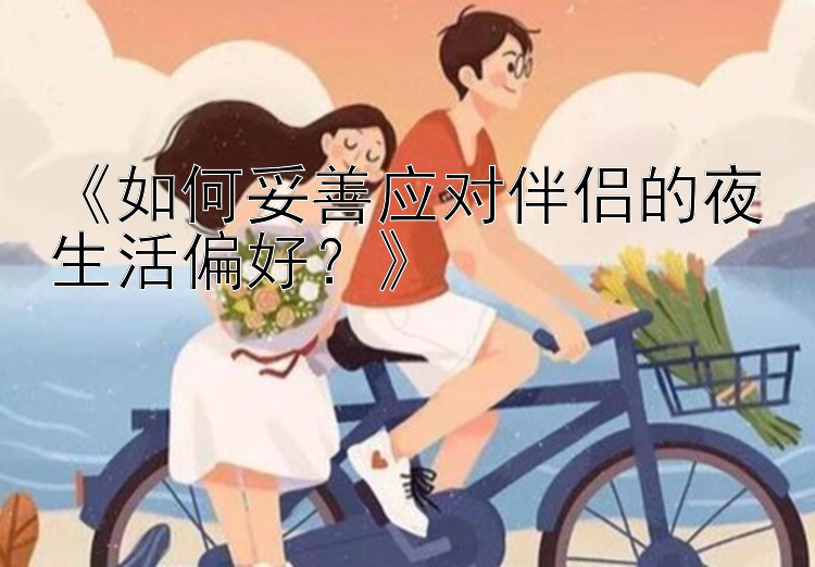 《如何妥善应对伴侣的夜生活偏好？》