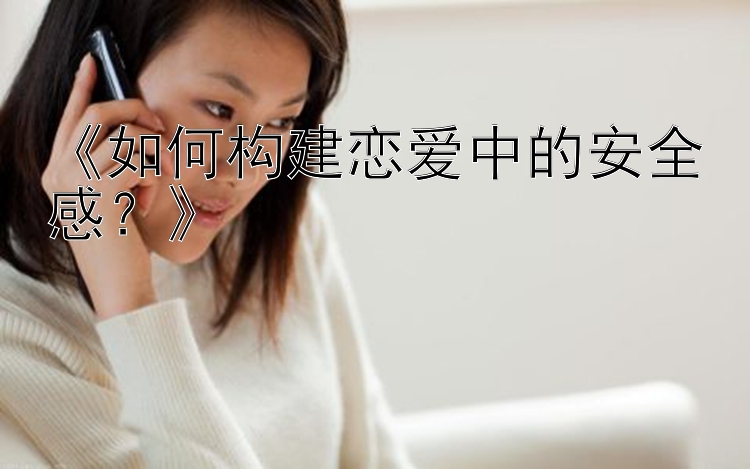 《如何构建恋爱中的安全感？》