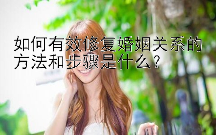 如何有效修复婚姻关系的方法和步骤是什么？