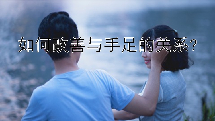 如何改善与手足的关系?