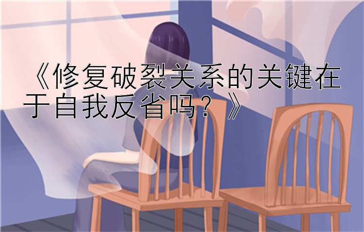 《修复破裂关系的关键在于自我反省吗？》