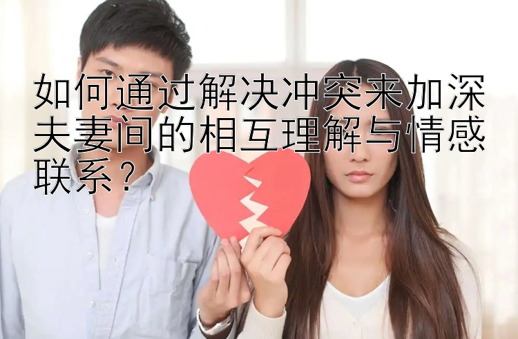 如何通过解决冲突来加深夫妻间的相互理解与情感联系？