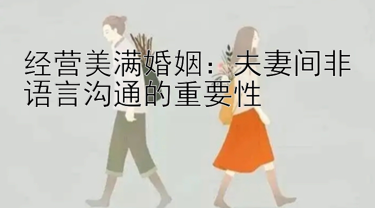 经营美满婚姻：夫妻间非语言沟通的重要性