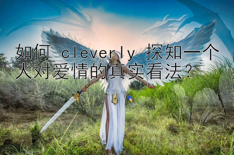 如何 cleverly 探知一个人对爱情的真实看法？