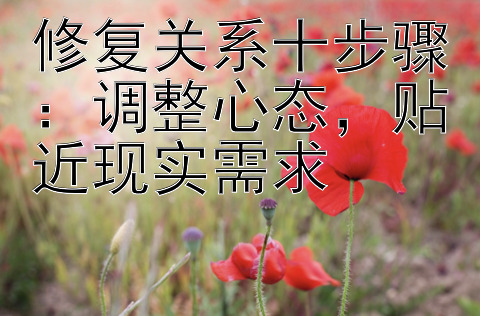 修复关系十步骤：调整心态，贴近现实需求