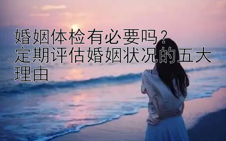 婚姻体检有必要吗？  
定期评估婚姻状况的五大理由