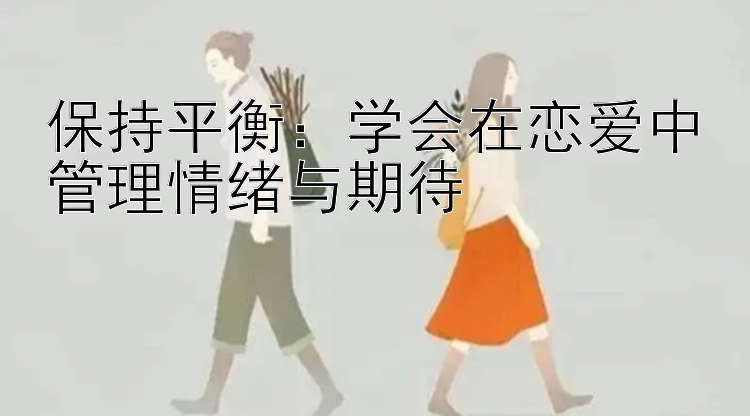 保持平衡：学会在恋爱中管理情绪与期待