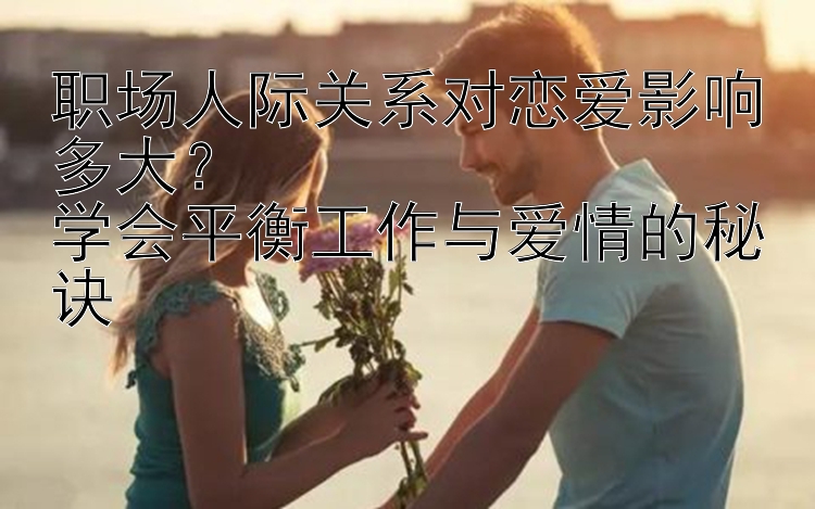 职场人际关系对恋爱影响多大？  
学会平衡工作与爱情的秘诀