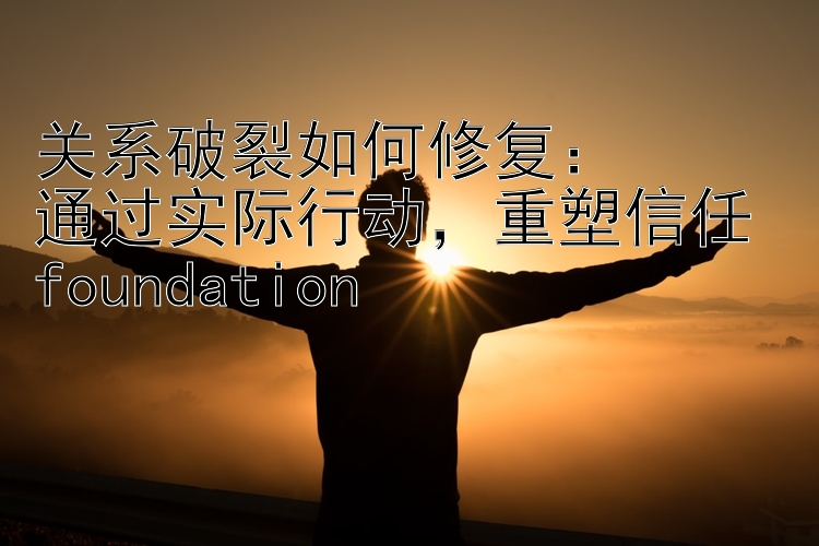 关系破裂如何修复：  
通过实际行动，重塑信任 foundation