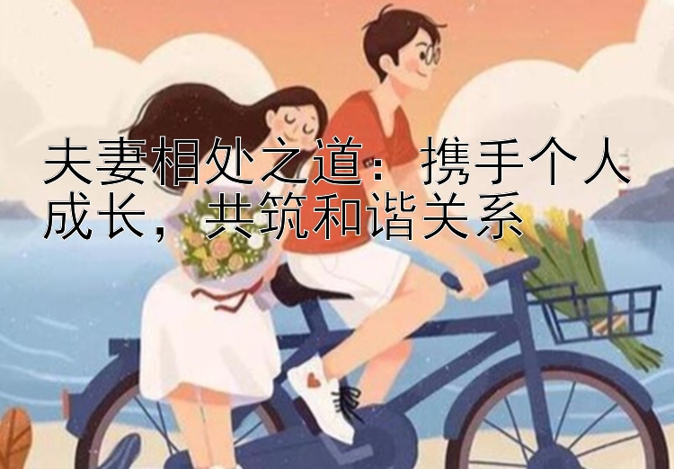 夫妻相处之道：携手个人成长，共筑和谐关系