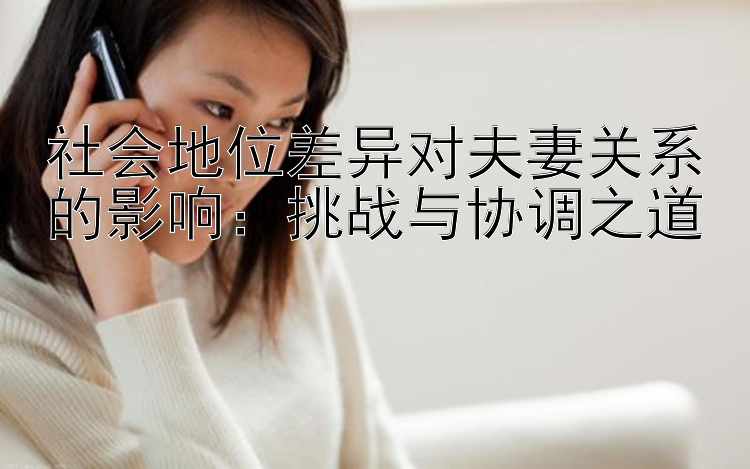 社会地位差异对夫妻关系的影响：挑战与协调之道