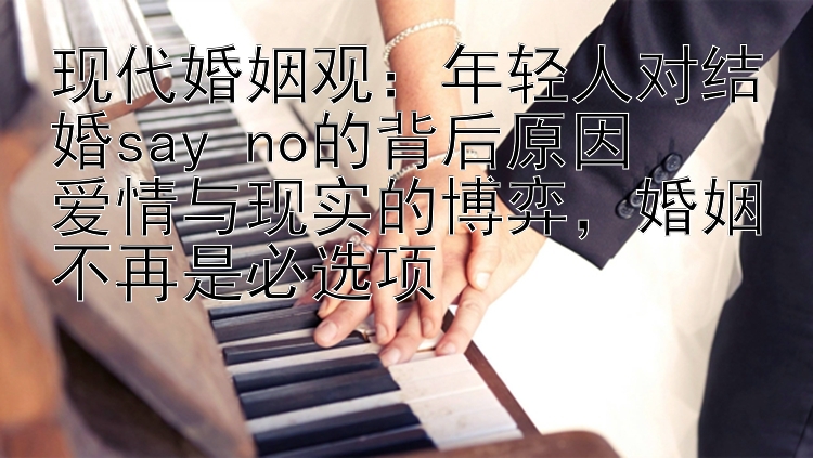 现代婚姻观：年轻人对结婚say no的背后原因  