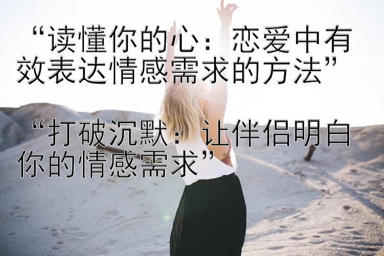 读懂你的心：恋爱中有效表达情感需求的方法