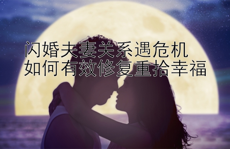 闪婚夫妻关系遇危机  
如何有效修复重拾幸福