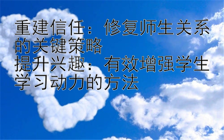 重建信任：修复师生关系的关键策略  
提升兴趣：有效增强学生学习动力的方法