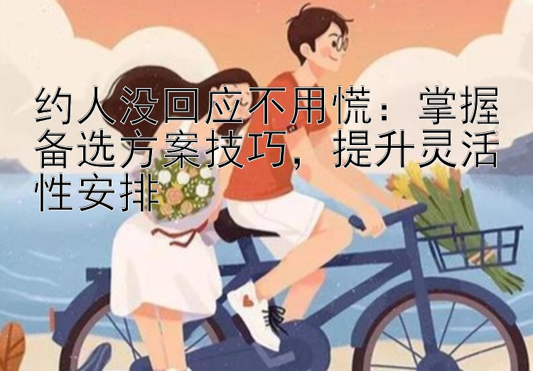 约人没回应不用慌：掌握备选方案技巧，提升灵活性安排