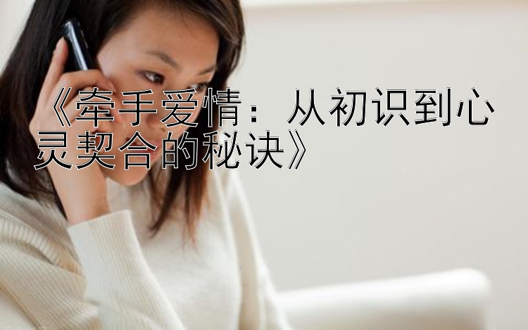 《牵手爱情：从初识到心灵契合的秘诀》