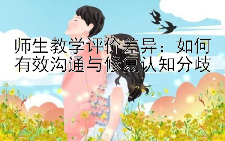 师生教学评价差异：如何有效沟通与修复认知分歧