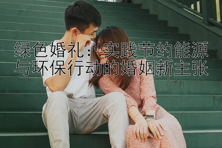 绿色婚礼：实践节约能源与环保行动的婚姻新主张