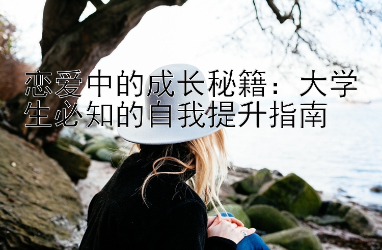 恋爱中的成长秘籍：大学生必知的自我提升指南