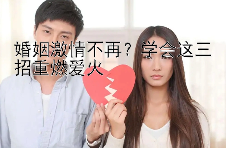 婚姻激情不再？学会这三招重燃爱火