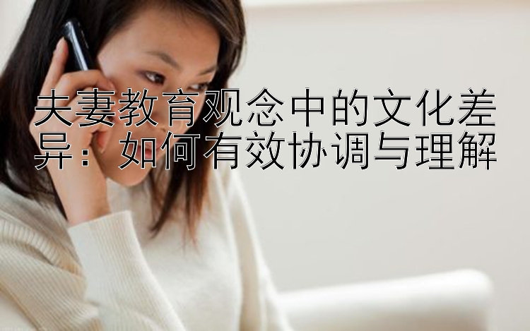 夫妻教育观念中的文化差异：如何有效协调与理解