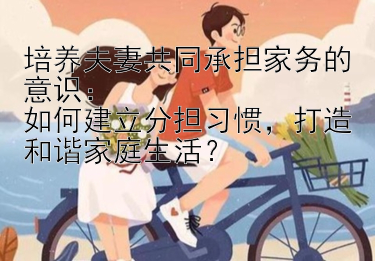 培养夫妻共同承担家务的意识