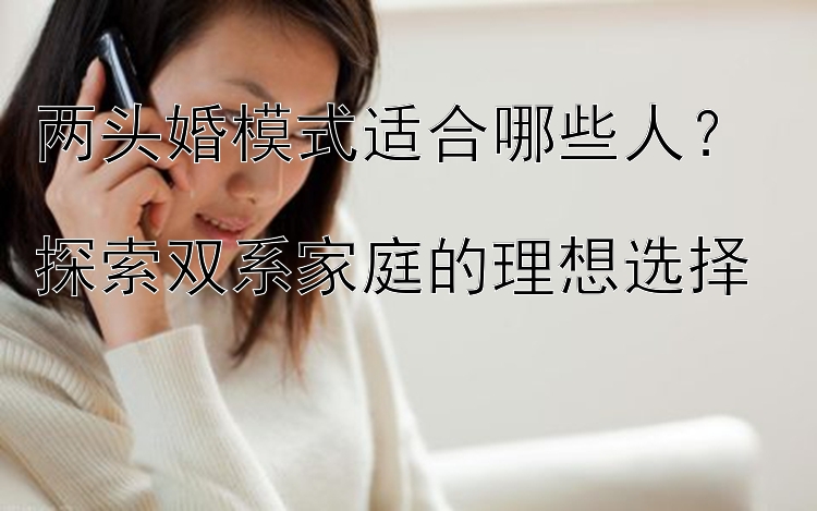 两头婚模式适合哪些人？  
探索双系家庭的理想选择